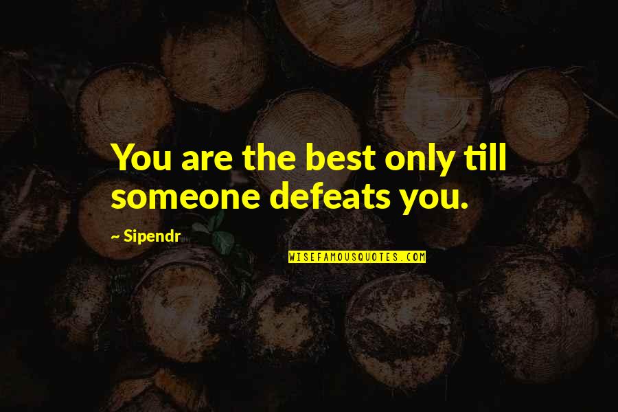 The Best You Quotes By Sipendr: You are the best only till someone defeats