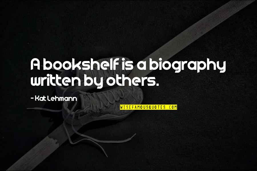 The Beta Test Initiation Quotes By Kat Lehmann: A bookshelf is a biography written by others.