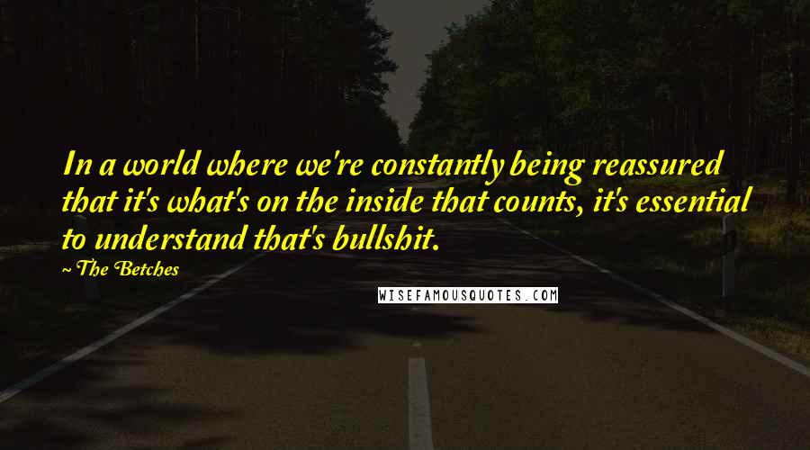 The Betches quotes: In a world where we're constantly being reassured that it's what's on the inside that counts, it's essential to understand that's bullshit.