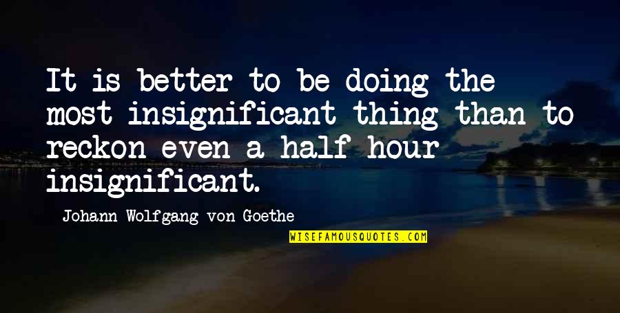 The Better Half Quotes By Johann Wolfgang Von Goethe: It is better to be doing the most