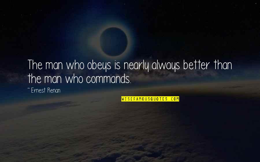The Better Man Quotes By Ernest Renan: The man who obeys is nearly always better