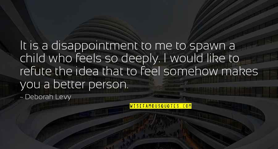The Better Person Quotes By Deborah Levy: It is a disappointment to me to spawn The Better Person Quotes By Deborah Levy: It is a disappointment to me to spawn