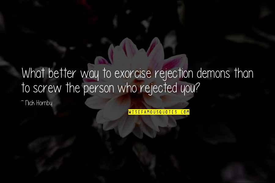 The Better Person Quotes By Nick Hornby: What better way to exorcise rejection demons than