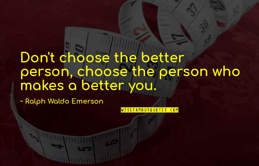 The Better Person Quotes By Ralph Waldo Emerson: Don't choose the better person, choose the person The Better Person Quotes By Ralph Waldo Emerson: Don't choose the better person, choose the person