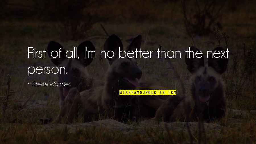 The Better Person Quotes By Stevie Wonder: First of all, I'm no better than the The Better Person Quotes By Stevie Wonder: First of all, I'm no better than the