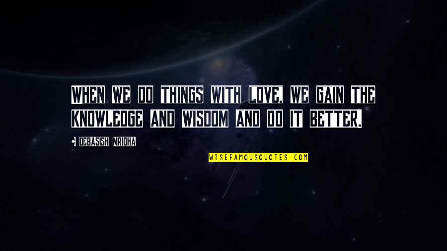 The Better Things In Life Quotes By Debasish Mridha: When we do things with love, we gain