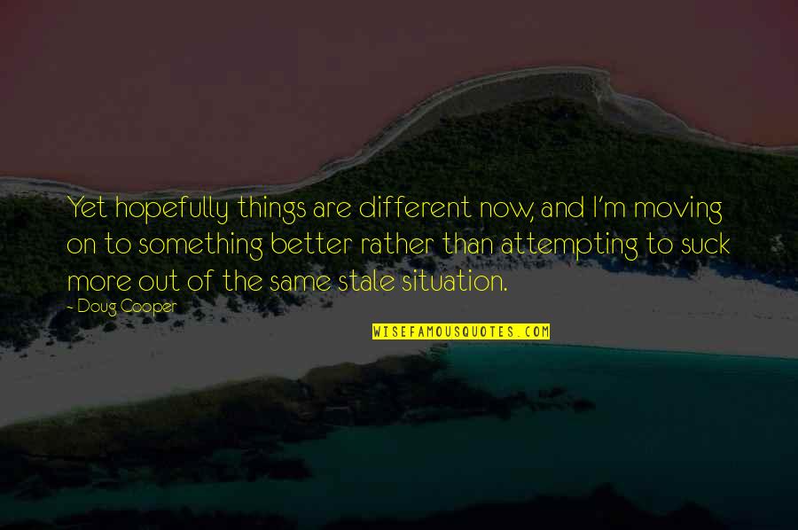 The Better Things In Life Quotes By Doug Cooper: Yet hopefully things are different now, and I'm