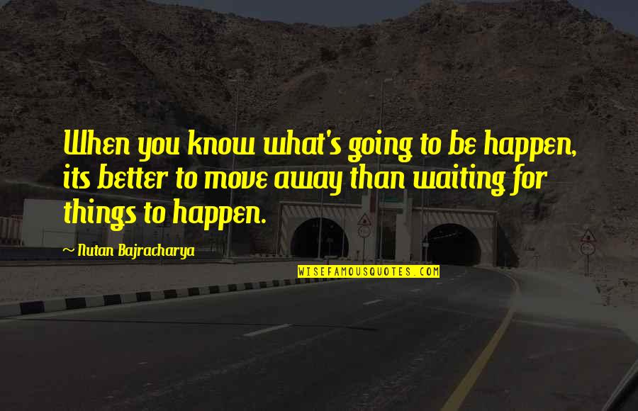 The Better Things In Life Quotes By Nutan Bajracharya: When you know what's going to be happen,