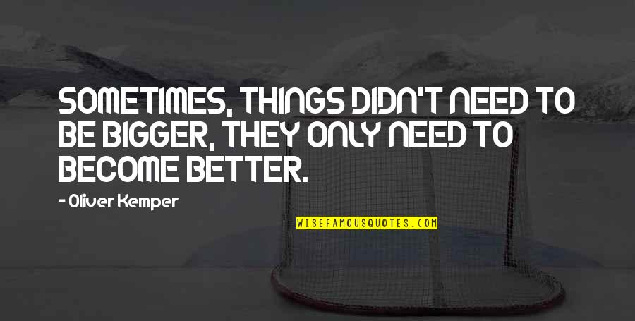 The Better Things In Life Quotes By Oliver Kemper: SOMETIMES, THINGS DIDN'T NEED TO BE BIGGER, THEY
