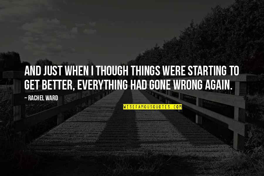 The Better Things In Life Quotes By Rachel Ward: And just when I though things were starting