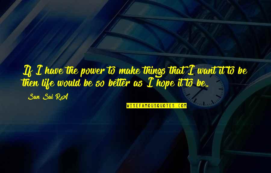 The Better Things In Life Quotes By San Sai R.A: If I have the power to make things