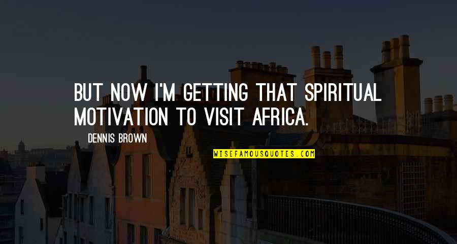 The Bhagavad Gita Important Quotes By Dennis Brown: But now I'm getting that spiritual motivation to