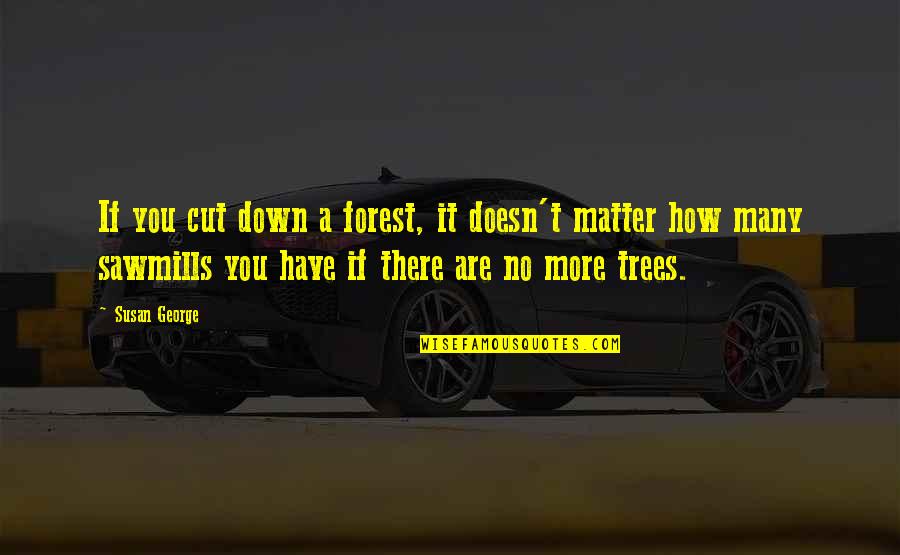 The Bible From Famous People Quotes By Susan George: If you cut down a forest, it doesn't