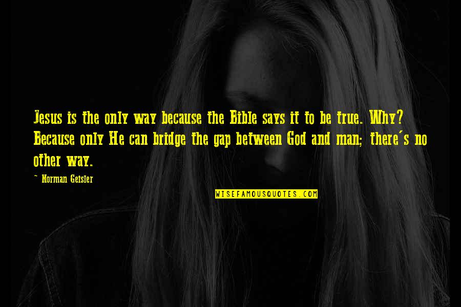 The Bible Is True Quotes By Norman Geisler: Jesus is the only way because the Bible The Bible Is True Quotes By Norman Geisler: Jesus is the only way because the Bible