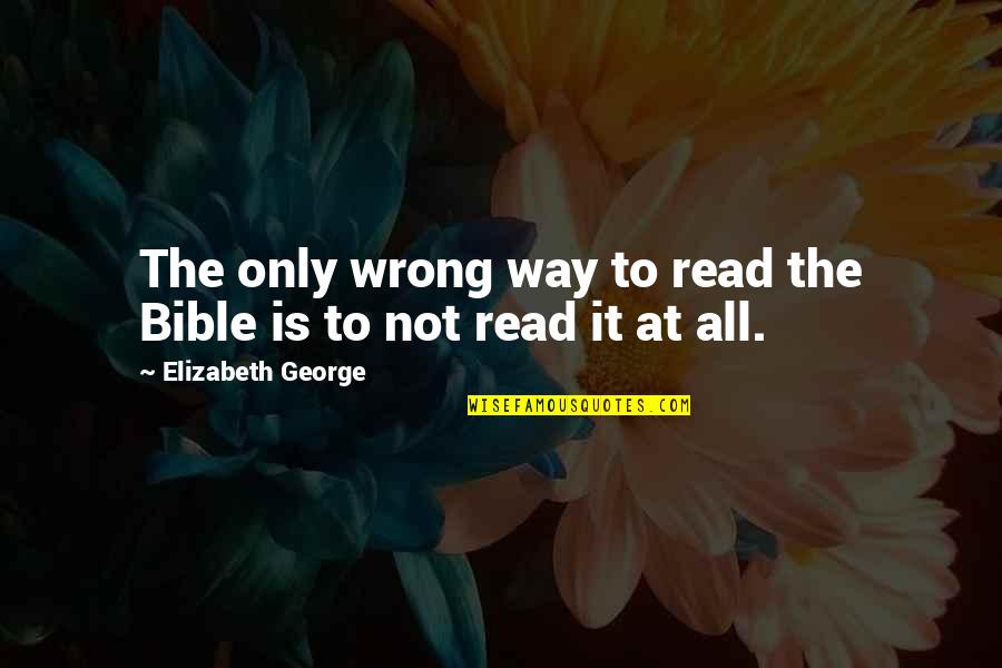 The Bible Love Quotes By Elizabeth George: The only wrong way to read the Bible
