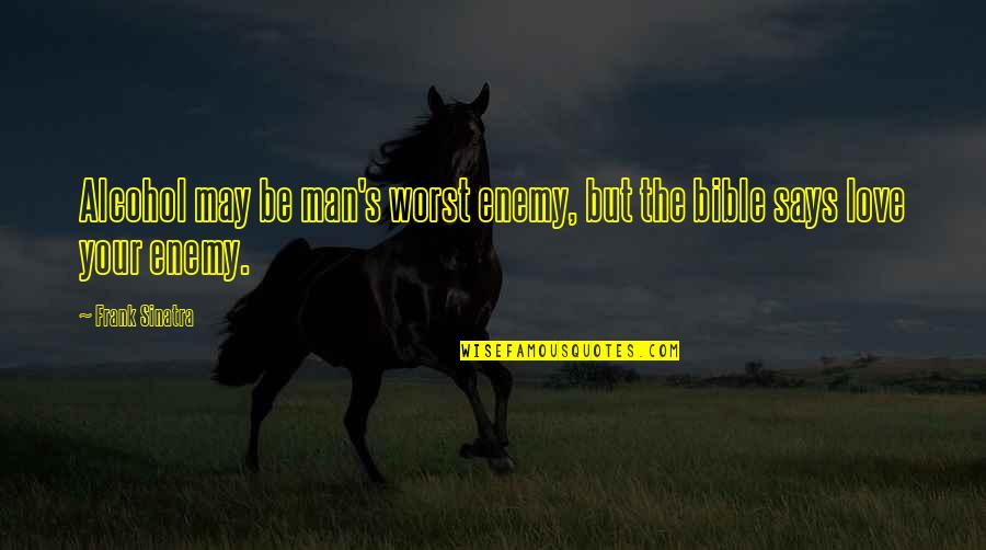 The Bible Love Quotes By Frank Sinatra: Alcohol may be man's worst enemy, but the