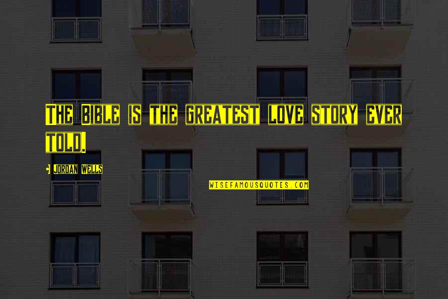 The Bible Love Quotes By Jordan Wells: The Bible is the greatest love story ever