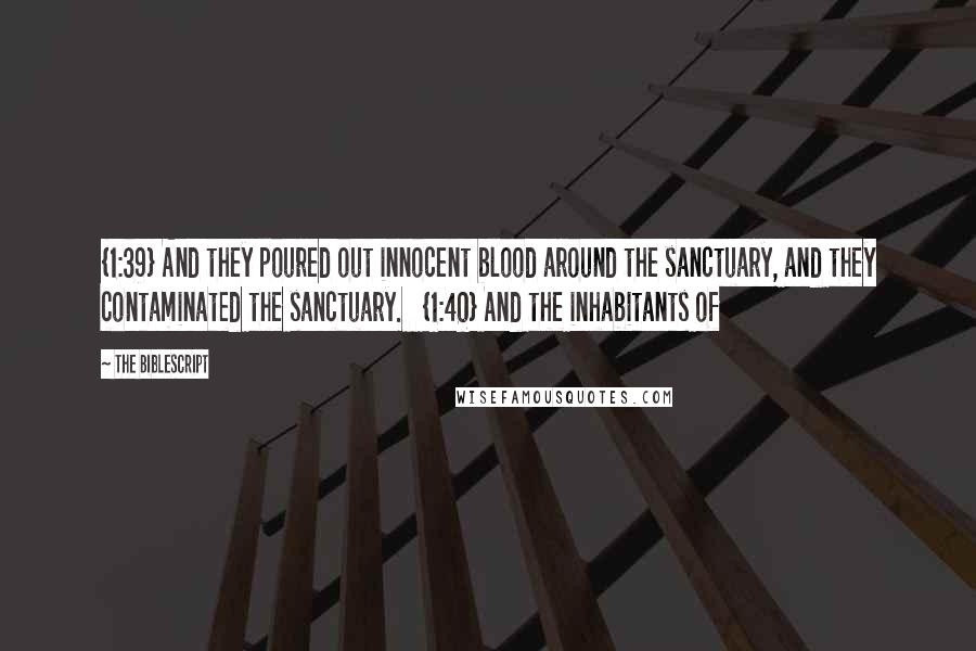 The Biblescript quotes: {1:39} And they poured out innocent blood around the sanctuary, and they contaminated the sanctuary. {1:40} And the inhabitants of