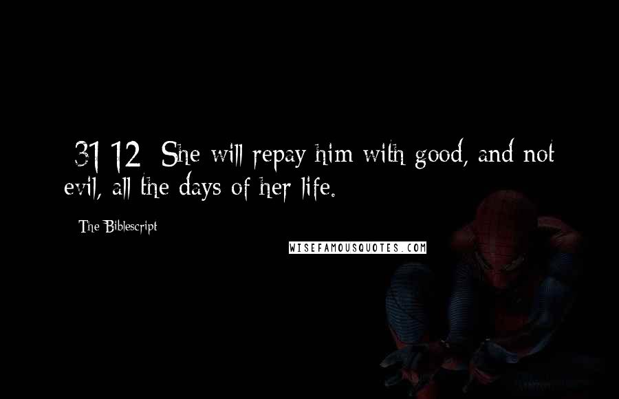 The Biblescript quotes: {31:12} She will repay him with good, and not evil, all the days of her life.