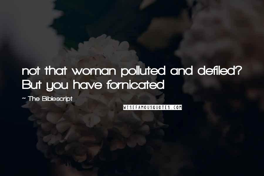The Biblescript quotes: not that woman polluted and defiled? But you have fornicated