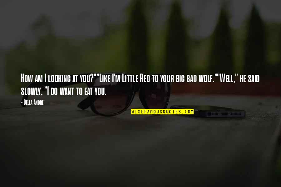 The Big Bad Wolf Quotes By Bella Andre: How am I looking at you?""Like I'm Little The Big Bad Wolf Quotes By Bella Andre: How am I looking at you?""Like I'm Little