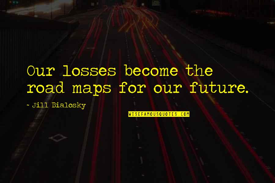 The Big Bad Wolf Quotes By Jill Bialosky: Our losses become the road maps for our The Big Bad Wolf Quotes By Jill Bialosky: Our losses become the road maps for our