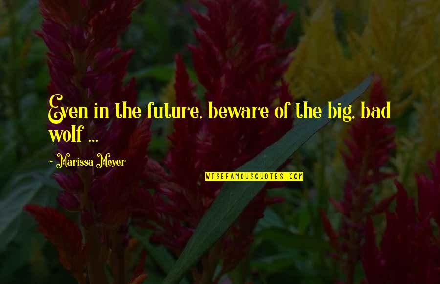 The Big Bad Wolf Quotes By Marissa Meyer: Even in the future, beware of the big, The Big Bad Wolf Quotes By Marissa Meyer: Even in the future, beware of the big,