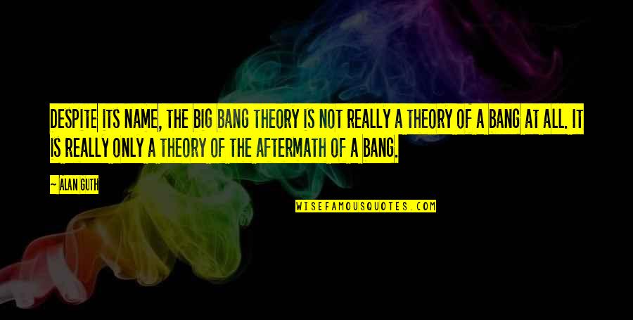The Big Bang Science Quotes By Alan Guth: Despite its name, the big bang theory is