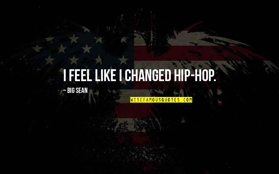 The Big C Sean Quotes By Big Sean: I feel like I changed hip-hop.