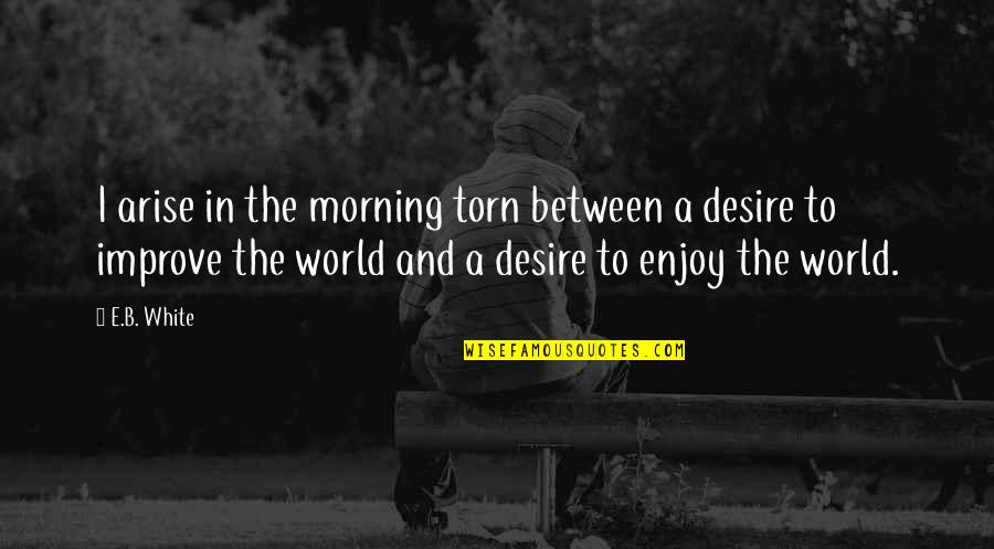 The Big Gundown Quotes By E.B. White: I arise in the morning torn between a The Big Gundown Quotes By E.B. White: I arise in the morning torn between a