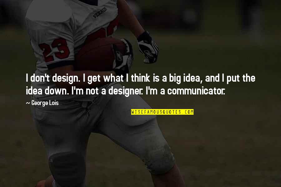 The Big Idea Quotes By George Lois: I don't design. I get what I think
