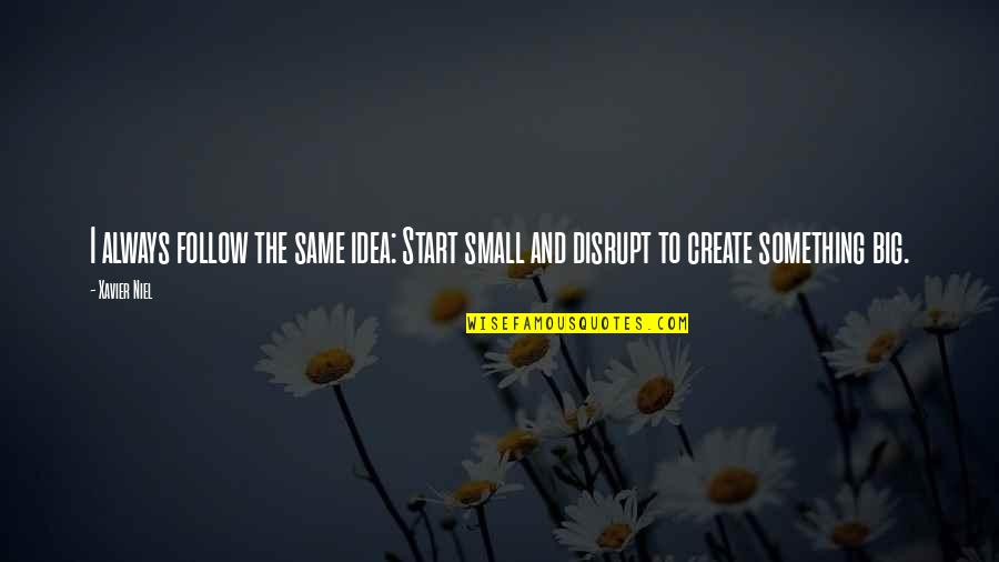 The Big Idea Quotes By Xavier Niel: I always follow the same idea: Start small