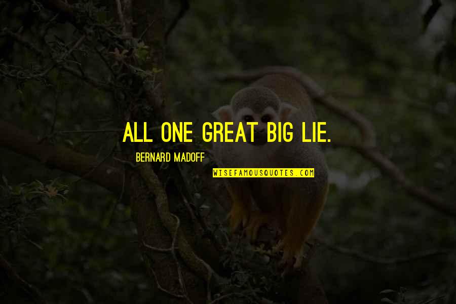 The Big Lie Quotes By Bernard Madoff: All one great big lie.