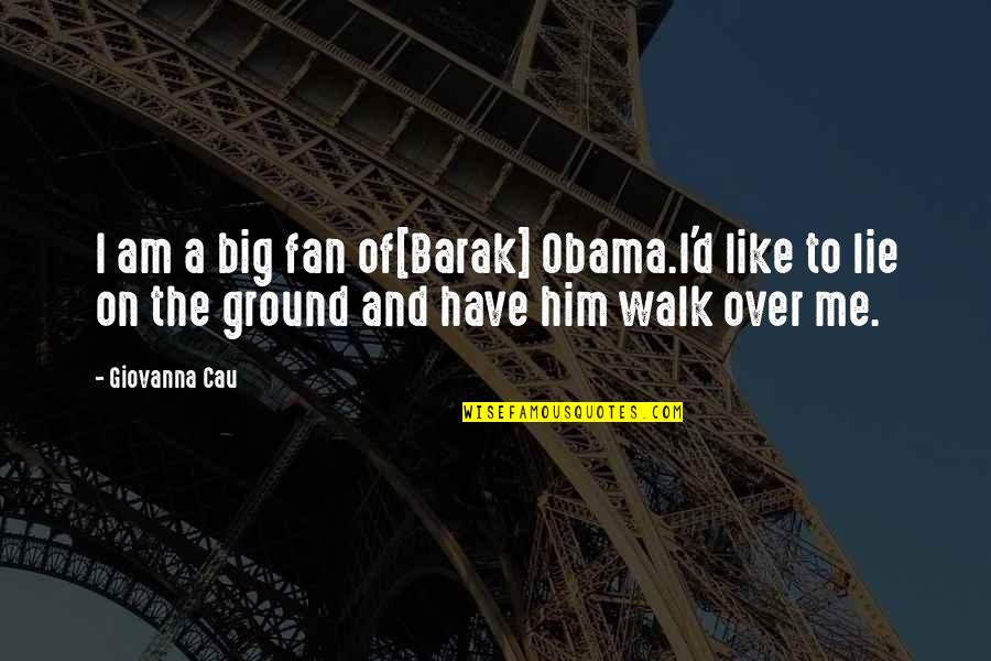 The Big Lie Quotes By Giovanna Cau: I am a big fan of[Barak] Obama.I'd like