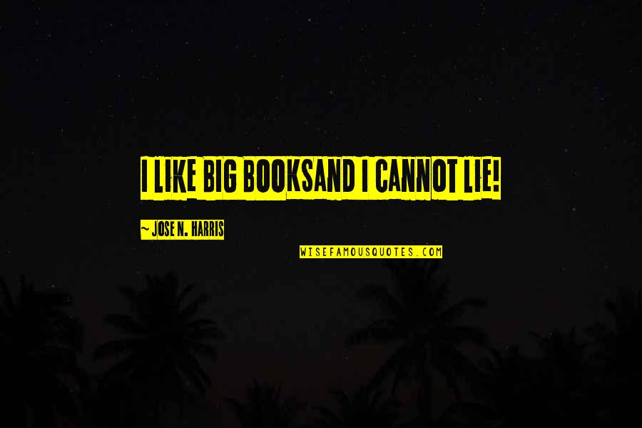 The Big Lie Quotes By Jose N. Harris: I like BIG BOOKSand I cannot lie!