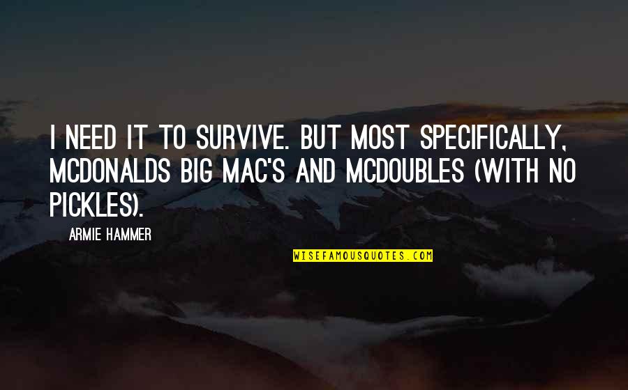 The Big Mac Quotes By Armie Hammer: I need it to survive. But most specifically,