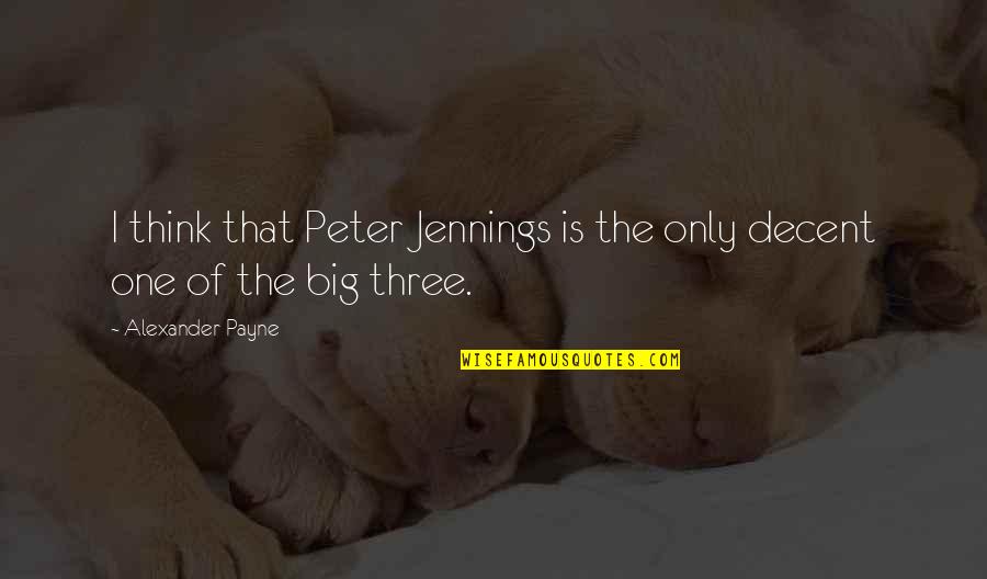 The Big One Quotes By Alexander Payne: I think that Peter Jennings is the only The Big One Quotes By Alexander Payne: I think that Peter Jennings is the only