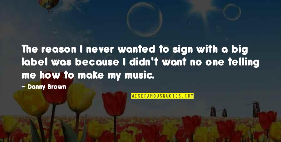 The Big One Quotes By Danny Brown: The reason I never wanted to sign with The Big One Quotes By Danny Brown: The reason I never wanted to sign with