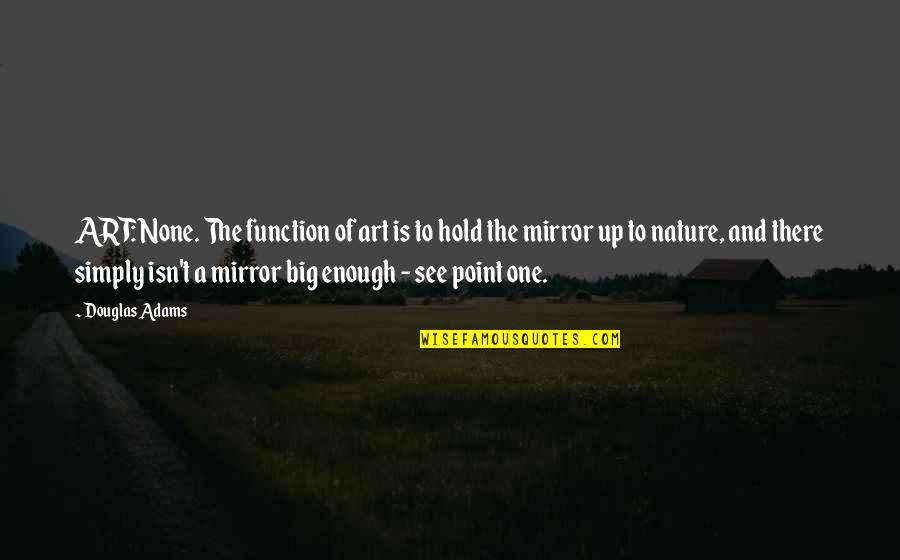 The Big One Quotes By Douglas Adams: ART: None. The function of art is to The Big One Quotes By Douglas Adams: ART: None. The function of art is to