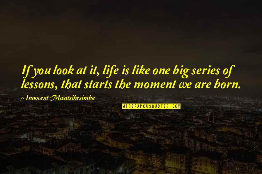 The Big One Quotes By Innocent Mwatsikesimbe: If you look at it, life is like The Big One Quotes By Innocent Mwatsikesimbe: If you look at it, life is like