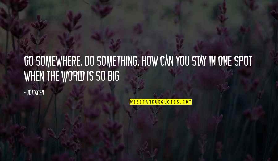 The Big One Quotes By Jc Caylen: Go somewhere. Do something. How can you stay