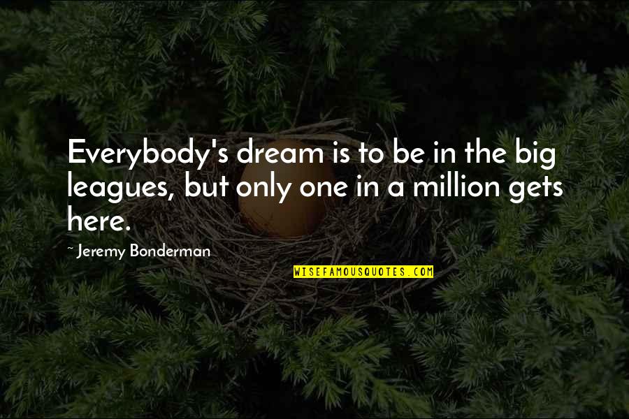 The Big One Quotes By Jeremy Bonderman: Everybody's dream is to be in the big The Big One Quotes By Jeremy Bonderman: Everybody's dream is to be in the big