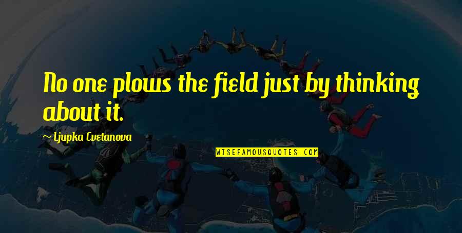 The Big One Quotes By Ljupka Cvetanova: No one plows the field just by thinking The Big One Quotes By Ljupka Cvetanova: No one plows the field just by thinking