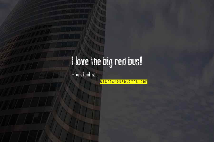 The Big One Quotes By Louis Tomlinson: I love the big red bus! The Big One Quotes By Louis Tomlinson: I love the big red bus!