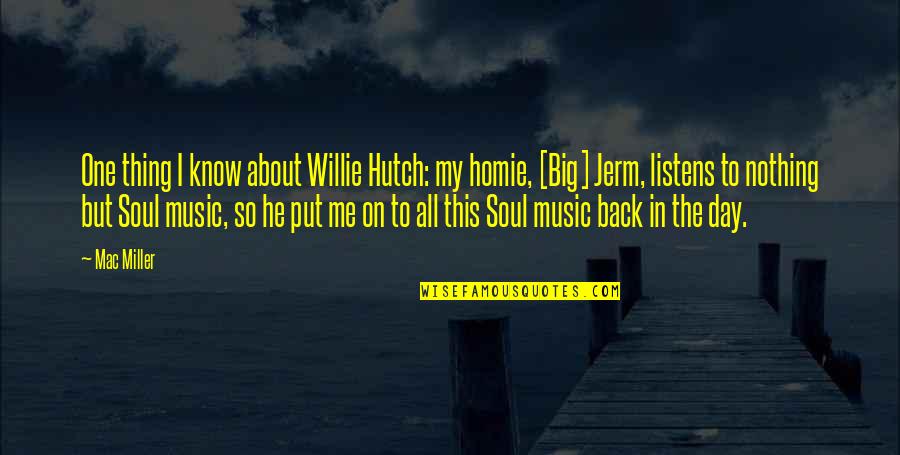 The Big One Quotes By Mac Miller: One thing I know about Willie Hutch: my The Big One Quotes By Mac Miller: One thing I know about Willie Hutch: my