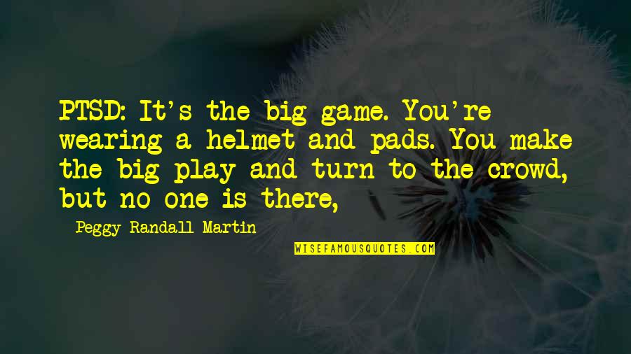 The Big One Quotes By Peggy Randall-Martin: PTSD: It's the big game. You're wearing a The Big One Quotes By Peggy Randall-Martin: PTSD: It's the big game. You're wearing a