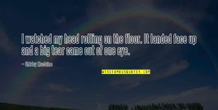 The Big One Quotes By Shirley Maclaine: I watched my head rolling on the floor. The Big One Quotes By Shirley Maclaine: I watched my head rolling on the floor.