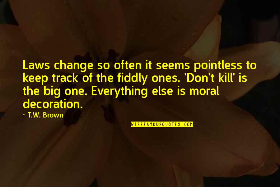 The Big One Quotes By T.W. Brown: Laws change so often it seems pointless to The Big One Quotes By T.W. Brown: Laws change so often it seems pointless to