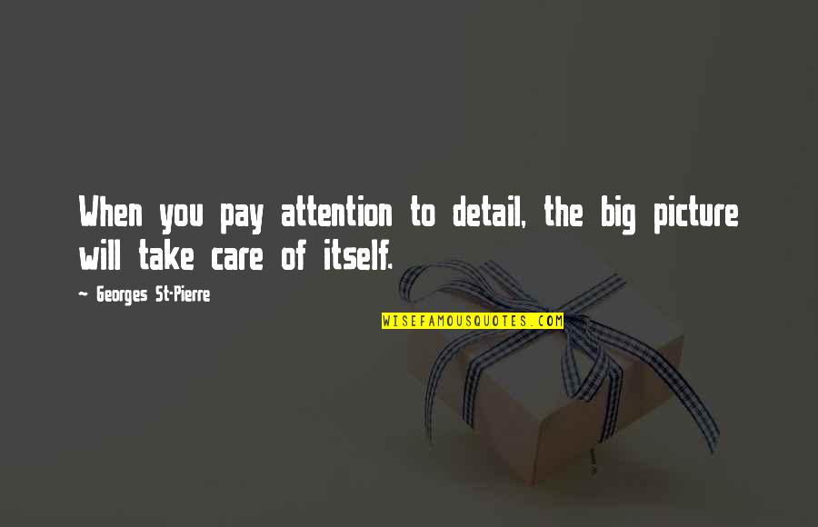 The Big Picture Quotes By Georges St-Pierre: When you pay attention to detail, the big