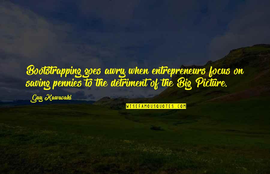 The Big Picture Quotes By Guy Kawasaki: Bootstrapping goes awry when entrepreneurs focus on saving